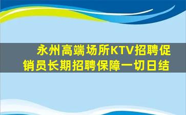 永州高端场所KTV招聘促销员长期招聘保障一切日结